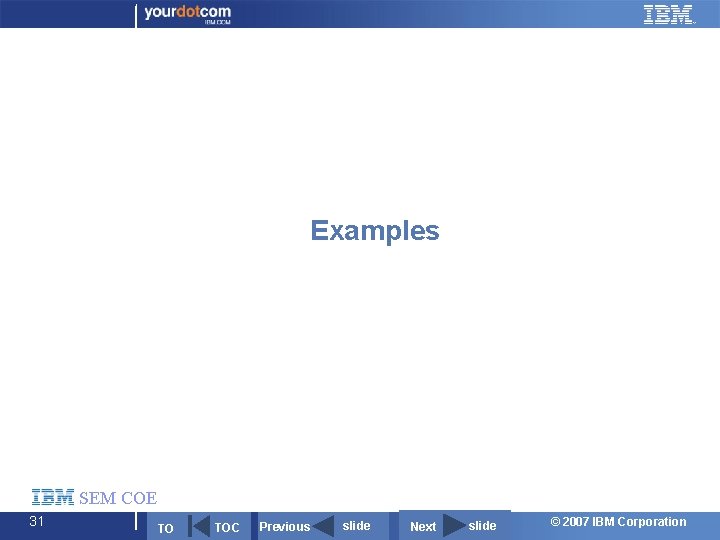 Examples SEM COE 31 TO TOC Previous slide Next slide © 2007 IBM Corporation