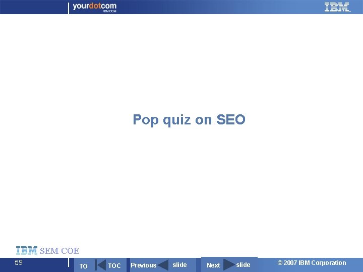 Pop quiz on SEO SEM COE 59 TO TOC Previous slide Next slide ©