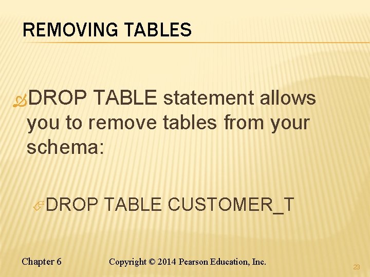 REMOVING TABLES DROP TABLE statement allows you to remove tables from your schema: DROP