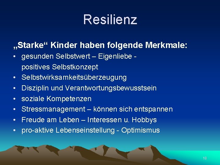 Resilienz „Starke“ Kinder haben folgende Merkmale: • gesunden Selbstwert – Eigenliebe positives Selbstkonzept •