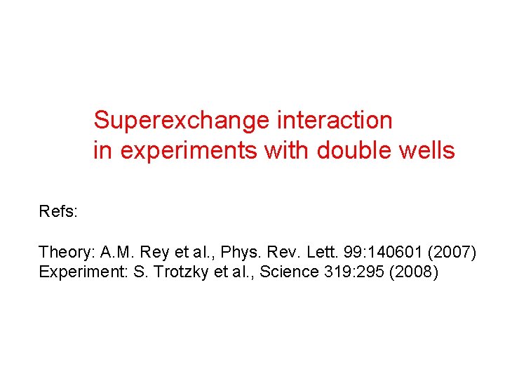 Superexchange interaction in experiments with double wells Refs: Theory: A. M. Rey et al.