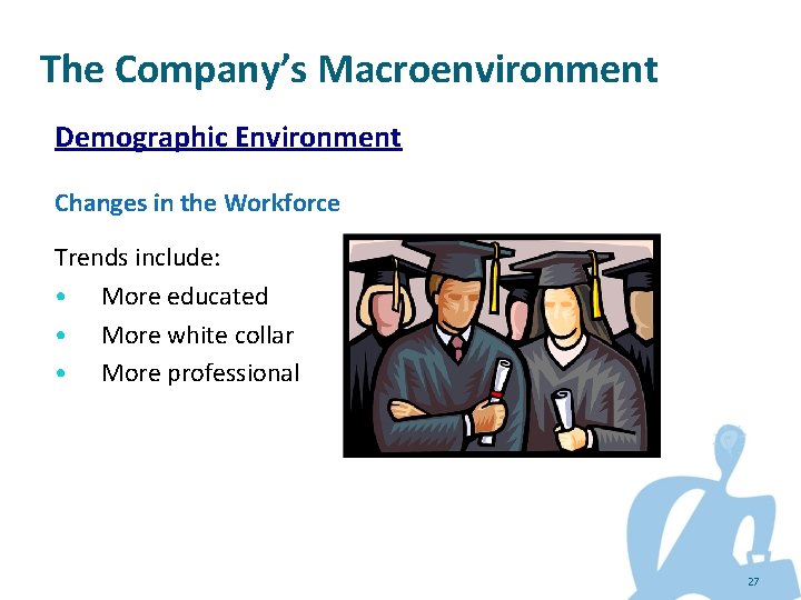 The Company’s Macroenvironment Demographic Environment Changes in the Workforce Trends include: • More educated