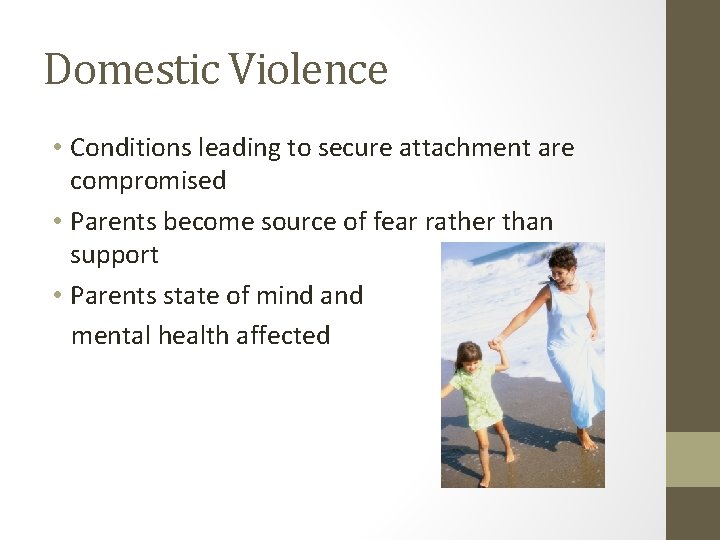 Domestic Violence • Conditions leading to secure attachment are compromised • Parents become source