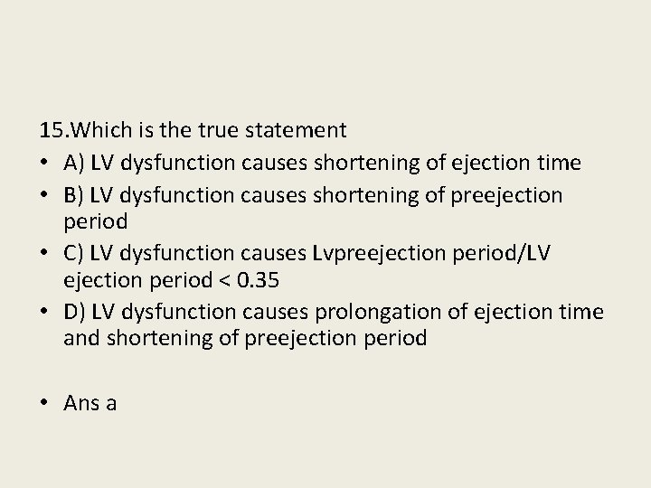 15. Which is the true statement • A) LV dysfunction causes shortening of ejection