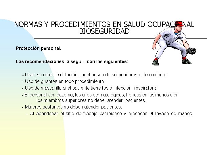 NORMAS Y PROCEDIMIENTOS EN SALUD OCUPACIONAL BIOSEGURIDAD Protección personal. Las recomendaciones a seguir son