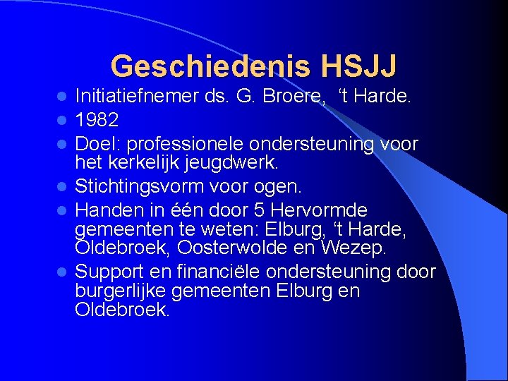 Geschiedenis HSJJ Initiatiefnemer ds. G. Broere, ‘t Harde. 1982 Doel: professionele ondersteuning voor het
