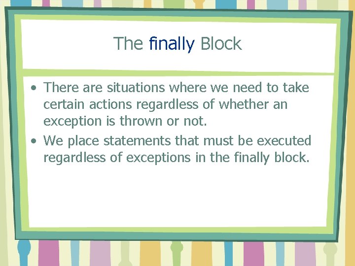 The finally Block • There are situations where we need to take certain actions
