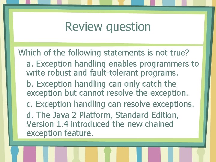 Review question Which of the following statements is not true? a. Exception handling enables