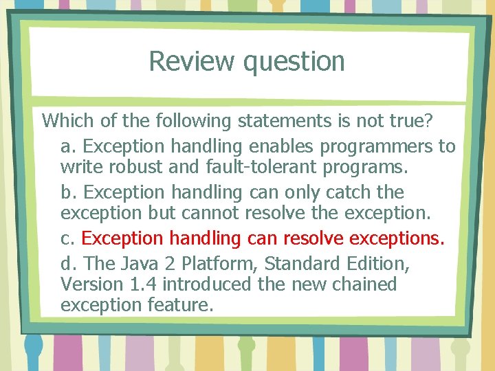 Review question Which of the following statements is not true? a. Exception handling enables