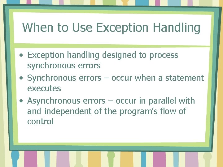 When to Use Exception Handling • Exception handling designed to process synchronous errors •