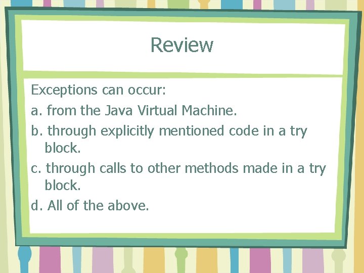 Review Exceptions can occur: a. from the Java Virtual Machine. b. through explicitly mentioned