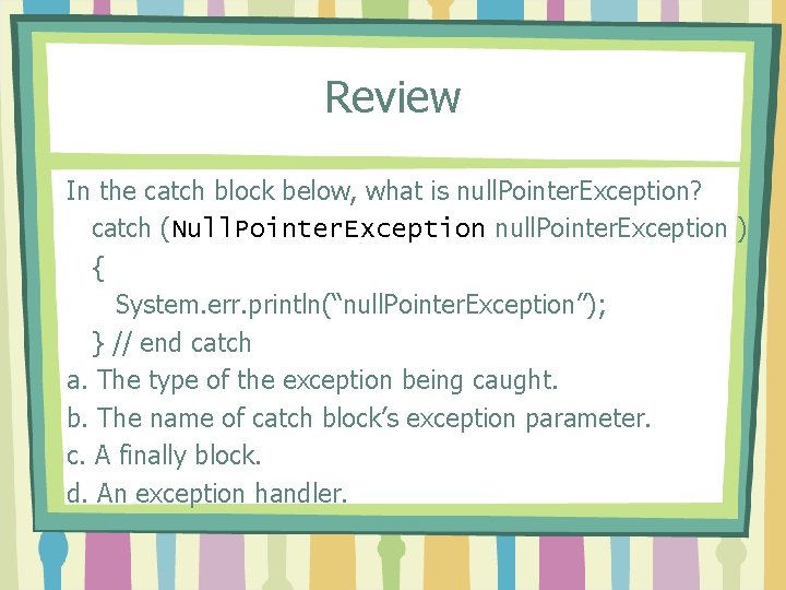 Review In the catch block below, what is null. Pointer. Exception? catch (Null. Pointer.