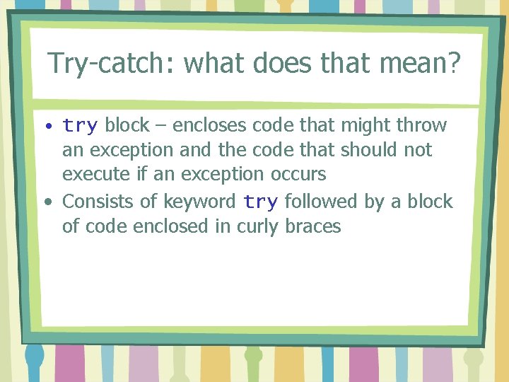 Try-catch: what does that mean? • try block – encloses code that might throw