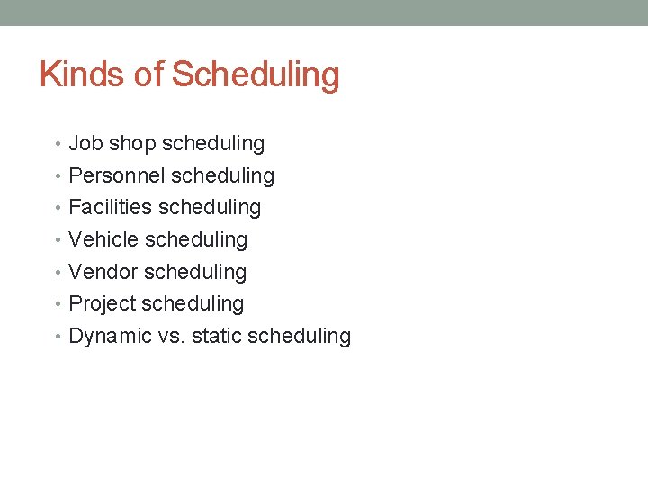 Kinds of Scheduling • Job shop scheduling • Personnel scheduling • Facilities scheduling •