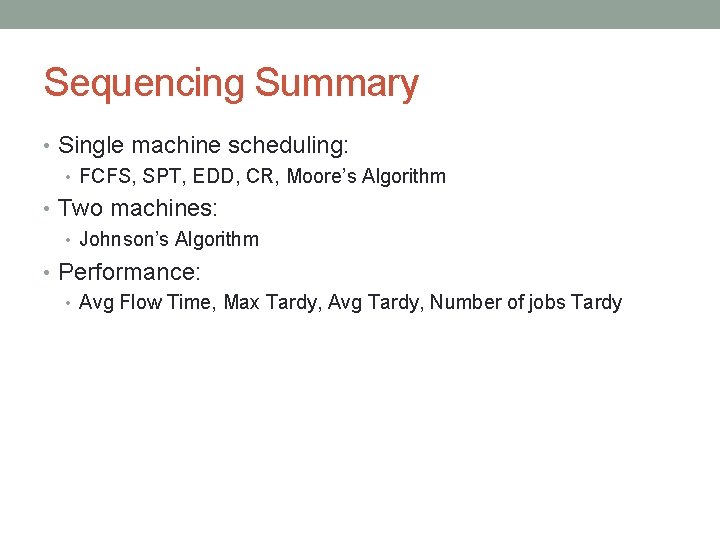Sequencing Summary • Single machine scheduling: • FCFS, SPT, EDD, CR, Moore’s Algorithm •