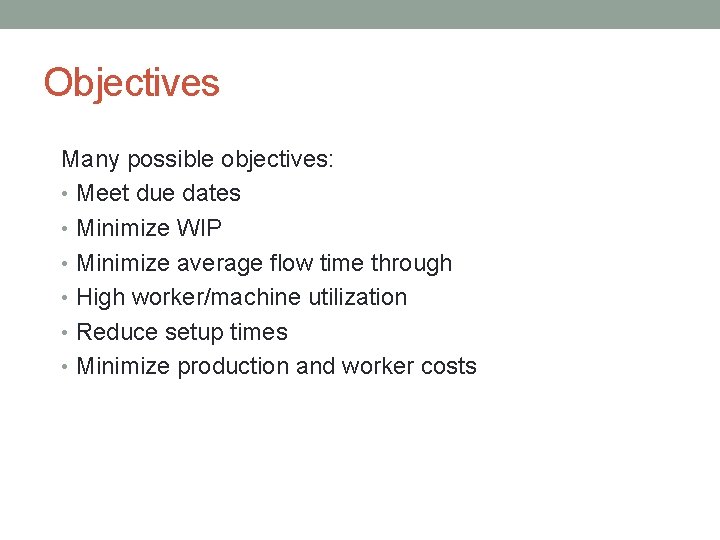 Objectives Many possible objectives: • Meet due dates • Minimize WIP • Minimize average