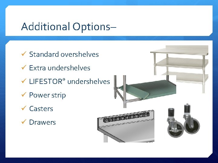 Additional Options– ü Standard overshelves ü Extra undershelves ü LIFESTOR® undershelves ü Power strip