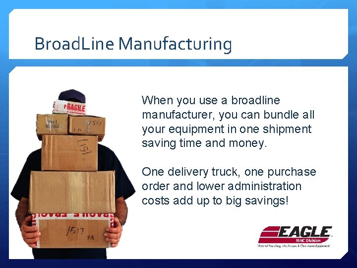 Broad. Line Manufacturing When you use a broadline manufacturer, you can bundle all your
