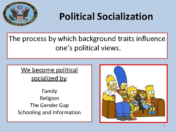 Political Socialization The process by which background traits influence one’s political views. We become