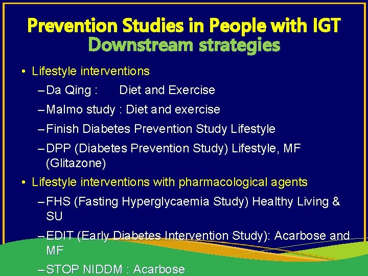 Prevention Studies in People with IGT Downstream strategies • Lifestyle interventions – Da Qing