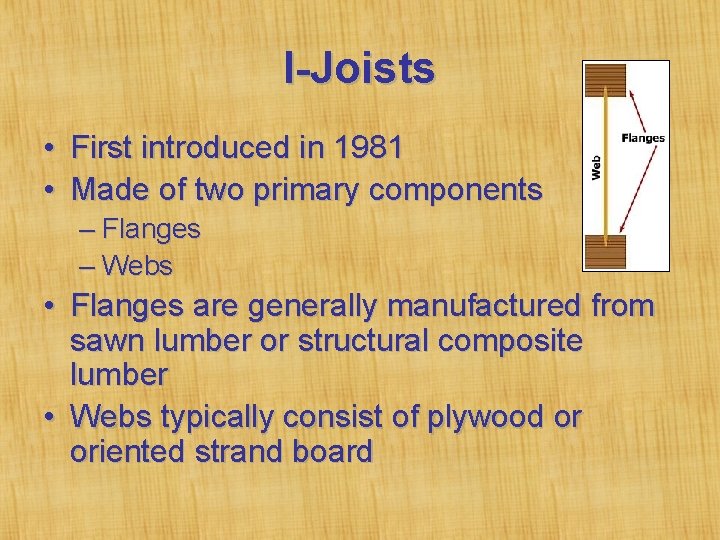 I-Joists • First introduced in 1981 • Made of two primary components – Flanges