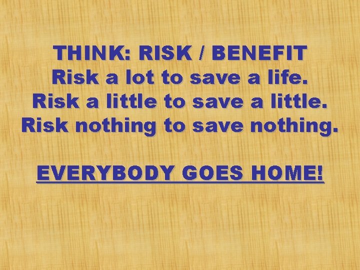 THINK: RISK / BENEFIT Risk a lot to save a life. Risk a little