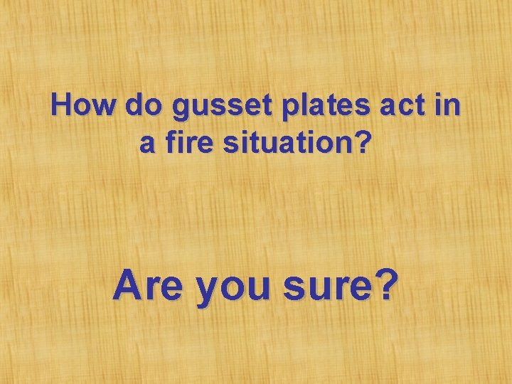 How do gusset plates act in a fire situation? Are you sure? 