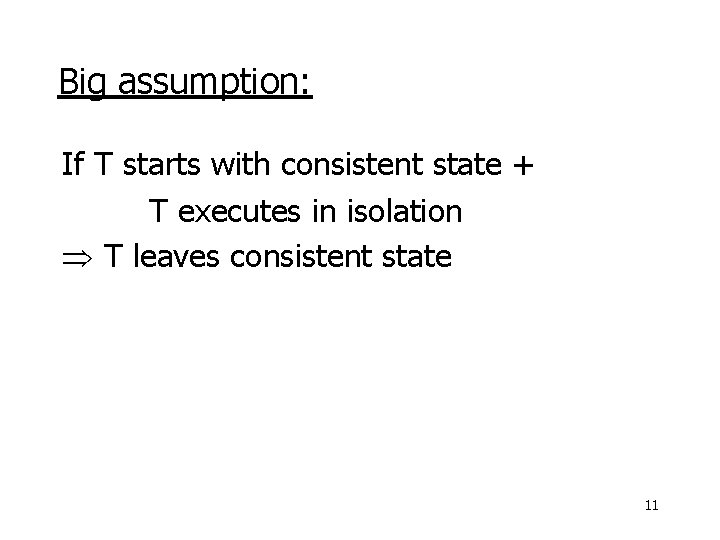 Big assumption: If T starts with consistent state + T executes in isolation T
