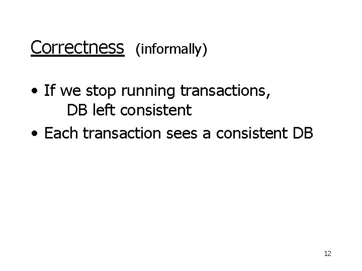 Correctness (informally) • If we stop running transactions, DB left consistent • Each transaction