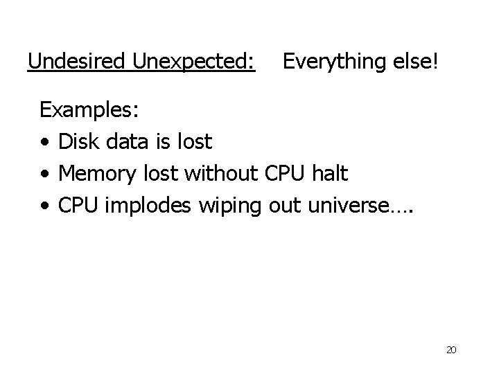 Undesired Unexpected: Everything else! Examples: • Disk data is lost • Memory lost without