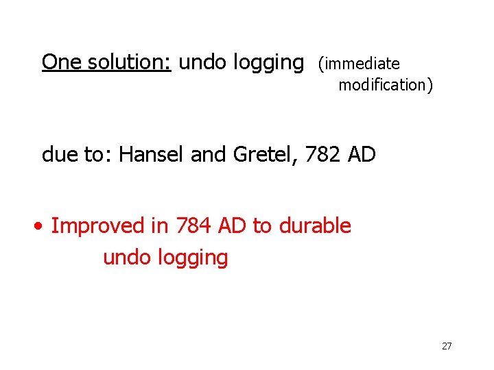 One solution: undo logging (immediate modification) due to: Hansel and Gretel, 782 AD •