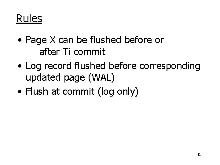 Rules • Page X can be flushed before or after Ti commit • Log