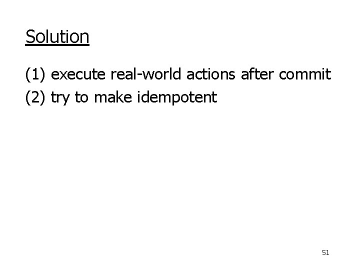 Solution (1) execute real-world actions after commit (2) try to make idempotent 51 