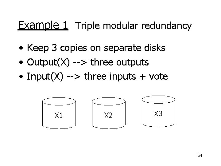 Example 1 Triple modular redundancy • Keep 3 copies on separate disks • Output(X)