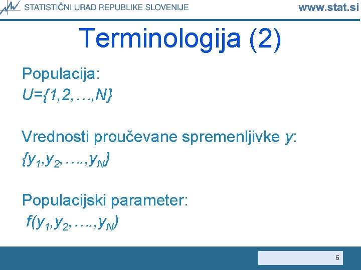 Terminologija (2) Populacija: U={1, 2, …, N} Vrednosti proučevane spremenljivke y: {y 1, y