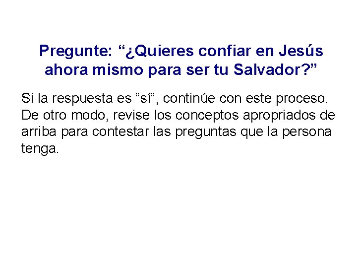 Pregunte: “¿Quieres confiar en Jesús ahora mismo para ser tu Salvador? ” Si la