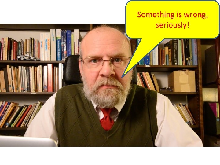 Something is wrong, seriously! 