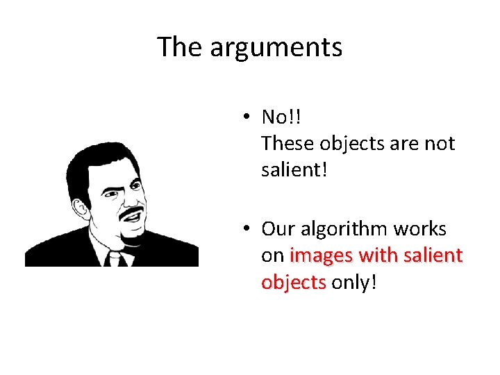 The arguments • No!! These objects are not salient! • Our algorithm works on