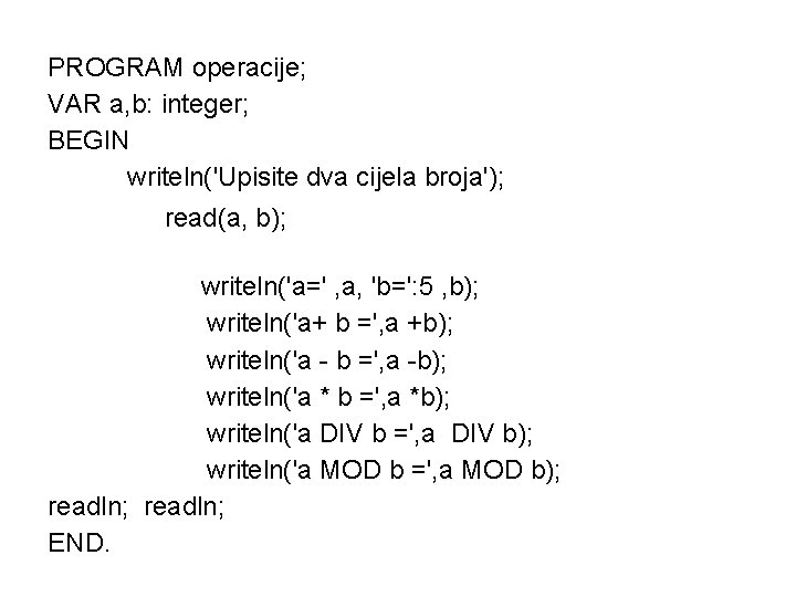 PROGRAM operacije; VAR a, b: integer; BEGIN writeln('Upisite dva cijela broja'); read(a, b); read(b);