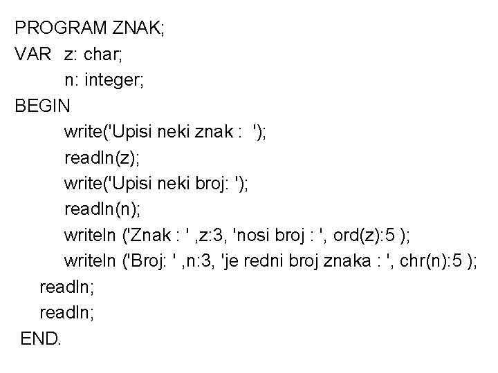 PROGRAM ZNAK; VAR z: char; n: integer; BEGIN write('Upisi neki znak : '); readln(z);