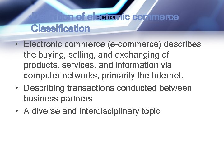  • Definition of electronic commerce Classification • Electronic commerce (e-commerce) describes the buying,