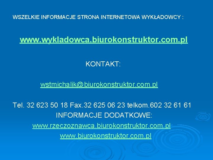 WSZELKIE INFORMACJE STRONA INTERNETOWA WYKŁADOWCY : www. wykladowca. biurokonstruktor. com. pl KONTAKT: wstmichalik@biurokonstruktor. com.