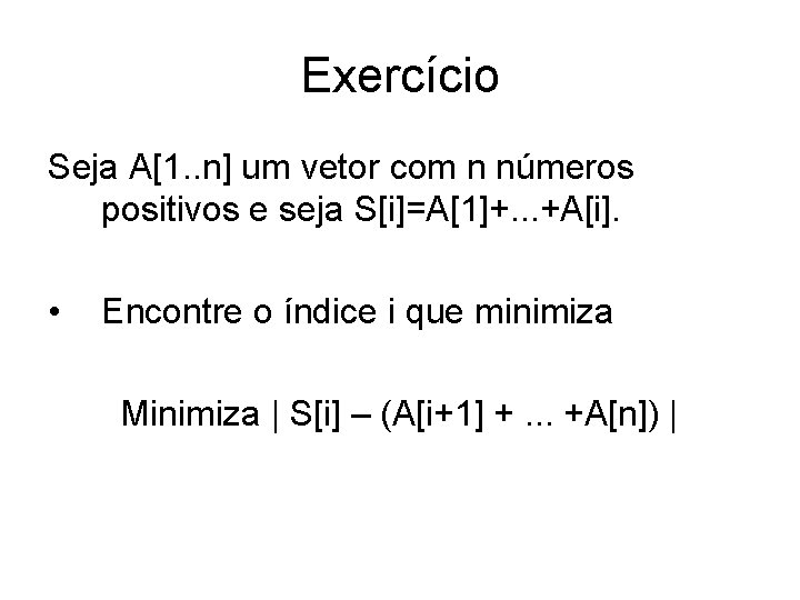 Exercício Seja A[1. . n] um vetor com n números positivos e seja S[i]=A[1]+.
