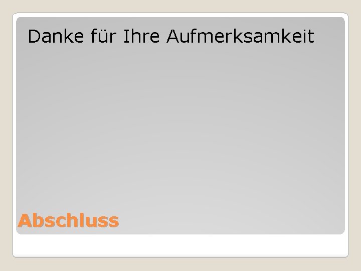 Danke für Ihre Aufmerksamkeit Abschluss 
