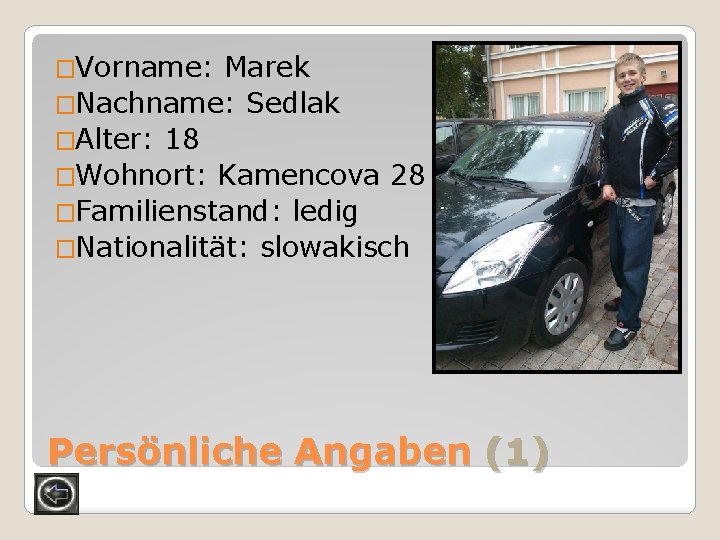 �Vorname: Marek �Nachname: Sedlak �Alter: 18 �Wohnort: Kamencova 28 �Familienstand: ledig �Nationalität: slowakisch Persönliche