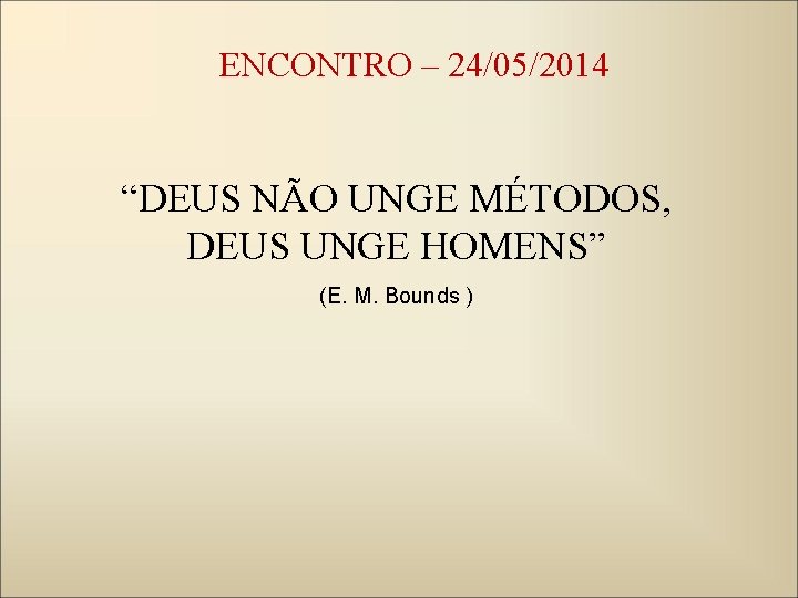 ENCONTRO – 24/05/2014 “DEUS NÃO UNGE MÉTODOS, DEUS UNGE HOMENS” (E. M. Bounds )