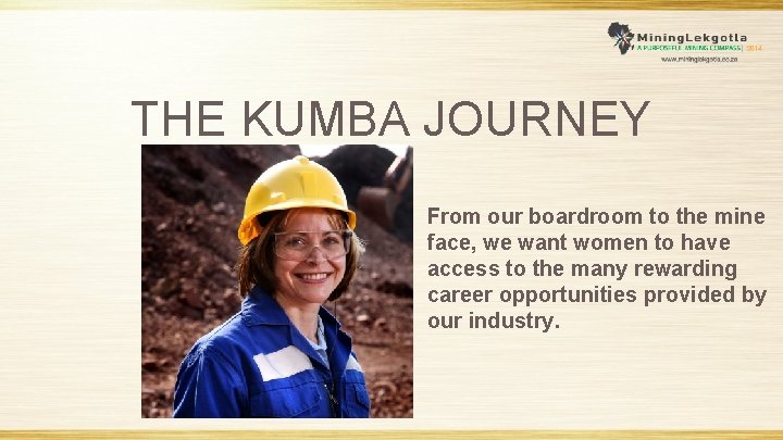 THE KUMBA JOURNEY From our boardroom to the mine face, we want women to