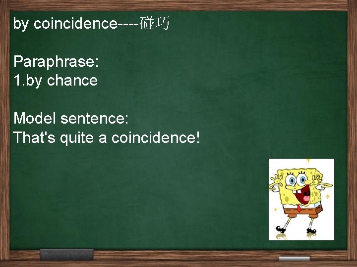 by coincidence----碰巧 Paraphrase: 1. by chance Model sentence: That's quite a coincidence! 