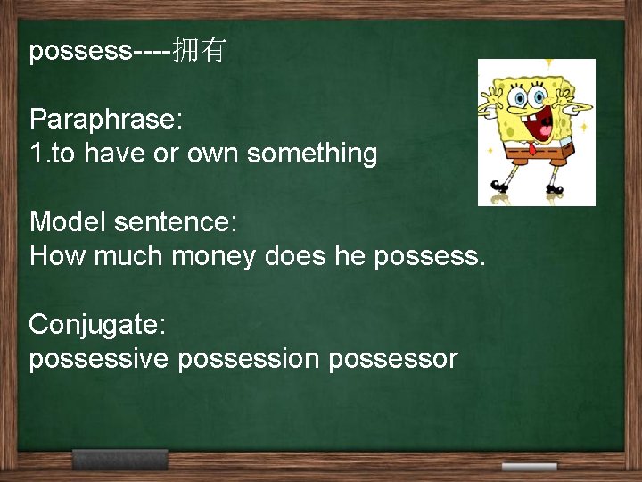 possess----拥有 Paraphrase: 1. to have or own something Model sentence: How much money does