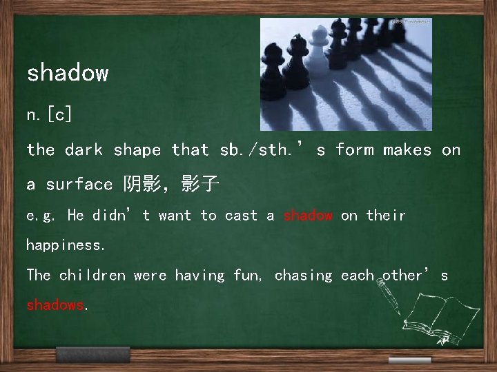 shadow n. [c] the dark shape that sb. /sth. ’s form makes on a